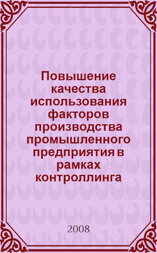 Повышение качества использования факторов производства промышленного предприятия в рамках контроллинга : автореф. дис. на соиск. учен. степ. канд. экон. наук : специальность 08.00.05 <Экономика и упр. нар. хоз-вом>