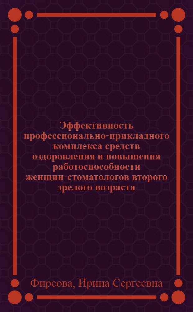 Эффективность профессионально-прикладного комплекса средств оздоровления и повышения работоспособности женщин-стоматологов второго зрелого возраста : автореф. дис. на соиск. учен. степ. канд. мед. наук : специальность 14.00.51 <Восстановит. медицина, лечеб. физкультура и спортив. медицина, курортология и физиотерапия>