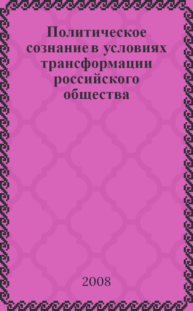 Политическое сознание в условиях трансформации российского общества : автореф. дис. на соиск. учен. степ. д-ра полит. наук : специальность 23.00.02 <Полит. ин-ты, этнополит. конфликтология, нац. и полит. процессы и технологии>