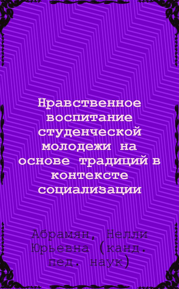 Нравственное воспитание студенческой молодежи на основе традиций в контексте социализации : автореф. дис. на соиск. учен. степ. канд. пед. наук : специальность 13.00.01 <Общ. педагогика, история педагогики и образования>
