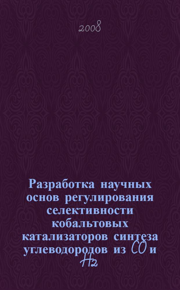Разработка научных основ регулирования селективности кобальтовых катализаторов синтеза углеводородов из CO и H2 : автореф. дис. на соиск. учен. степ. д-ра техн. наук : специальность 02.00.13 <Нефтехимия>