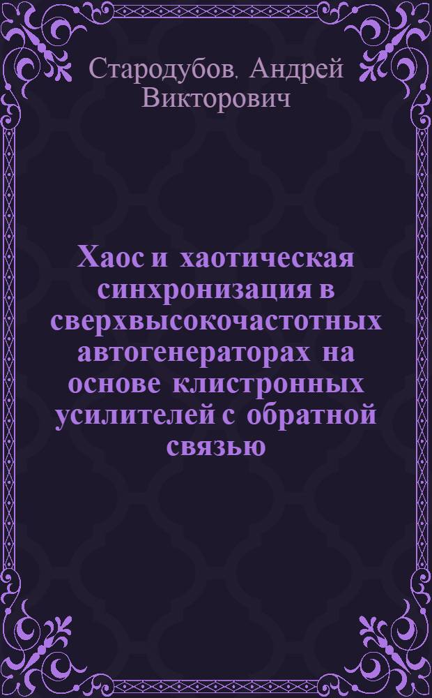 Хаос и хаотическая синхронизация в сверхвысокочастотных автогенераторах на основе клистронных усилителей с обратной связью : (теория и эксперимент) : автореф. дис. на соиск. учен. степ. канд. физ.-мат. наук : специальность 01.04.03 <Радиофизика> : специальность 01.04.04 <Физ. электроника>
