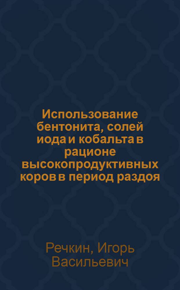 Использование бентонита, солей иода и кобальта в рационе высокопродуктивных коров в период раздоя : автореф. дис. на соиск. учен. степ. канд. с.-х. наук : специальность 06.02.02 <Кормление с.-х. животных и технология кормов>