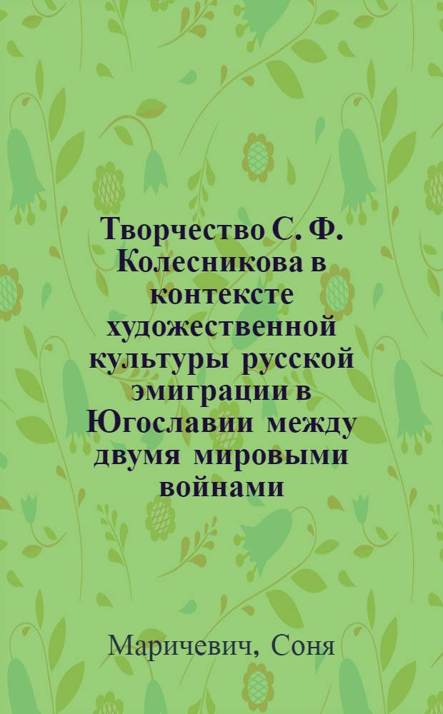 Творчество С. Ф. Колесникова в контексте художественной культуры русской эмиграции в Югославии между двумя мировыми войнами : автореф. дис. на соиск. учен. степ. канд. искусствоведения : специальность 17.00.04 <Изобр. и декоратив.-прикладное искусство и архитектура>