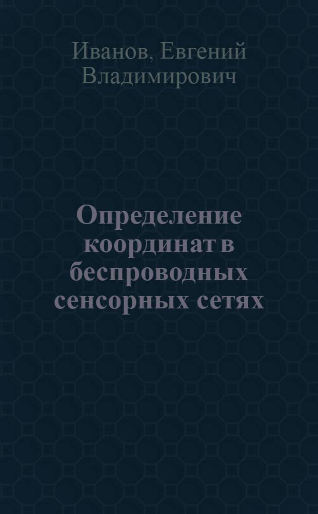Определение координат в беспроводных сенсорных сетях : автореф. дис. на соиск. учен. степ. канд. техн. наук : специальность 05.12.13 <Системы, сети и устройства телекоммуникаций>