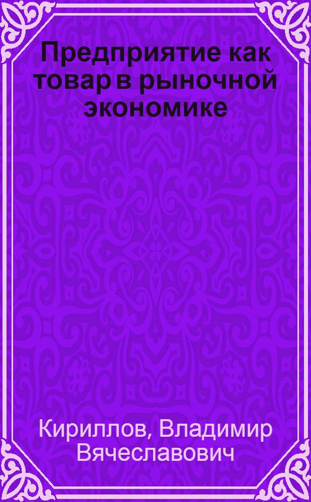 Предприятие как товар в рыночной экономике : автореф. дис. на соиск. учен. степ. канд. экон. наук : специальность 08.00.01 <Экон. теория>