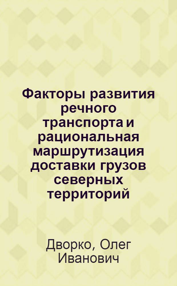 Факторы развития речного транспорта и рациональная маршрутизация доставки грузов северных территорий : (на примере Республики Саха (Якутия)) : автореф. дис. на соиск. учен. степ. канд. экон. наук : специальность 08.00.05 <Экономика и упр. нар. хоз-вом>