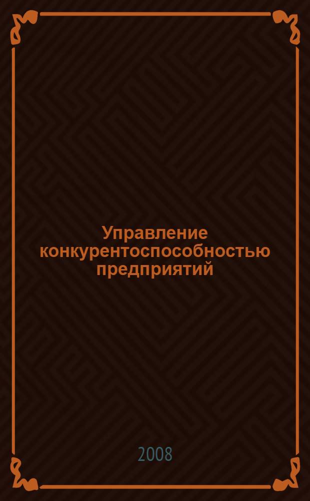 Управление конкурентоспособностью предприятий : (теория и практика) : автореф. дис. на соиск. учен. степ. канд. экон. наук : специальность 08.00.05 <Экономика и упр. нар. хоз-вом>