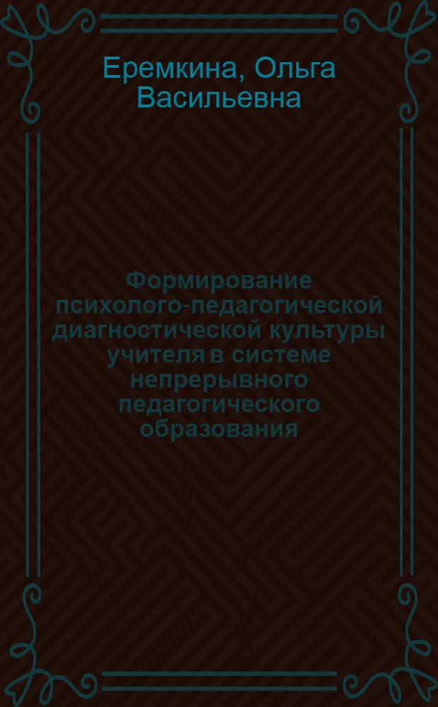 Формирование психолого-педагогической диагностической культуры учителя в системе непрерывного педагогического образования : автореф. дис. на соиск. учен. степ. д-ра пед. наук : специальность 13.00.01 <Общ. педагогика, история педагогики и образования>