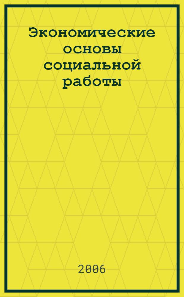 Экономические основы социальной работы : учебное пособие для студентов заочной формы обучения специальности (04.01.01) - "Социальная работа"