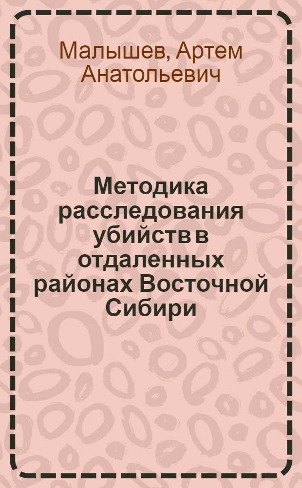 Методика расследования убийств в отдаленных районах Восточной Сибири : автореф. дис. на соиск. учен. степ. канд. юрид. наук : специальность 12.00.09 <Уголов. процесс, криминалистика и судеб. экспертиза; оператив.-розыскная деятельность>