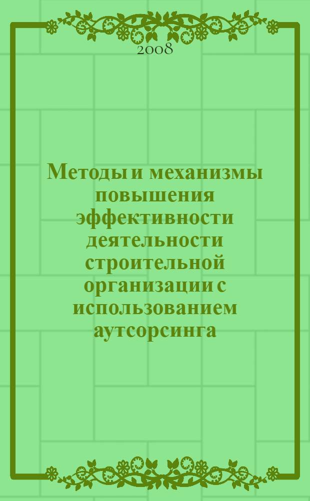 Методы и механизмы повышения эффективности деятельности строительной организации с использованием аутсорсинга : автореф. дис. на соиск. учен. степ. канд. экон. наук : специальность 08.00.05 <Экономика и упр. нар. хоз-вом>