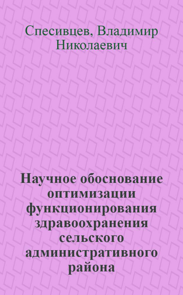 Научное обоснование оптимизации функционирования здравоохранения сельского административного района : автореф. дис. на соиск. учен. степ. канд. мед. наук : специальность 05.13.01 <Систем. анализ, упр. и обраб. информ.>