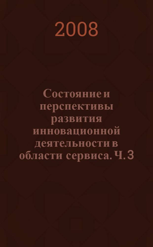 Состояние и перспективы развития инновационной деятельности в области сервиса. Ч. 3