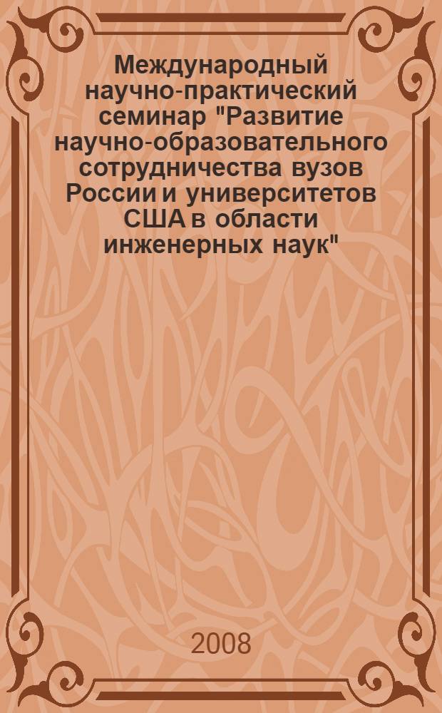 Международный научно-практический семинар "Развитие научно-образовательного сотрудничества вузов России и университетов США в области инженерных наук", Москва, 14 октября 2008 г. : электронный сборник материалов