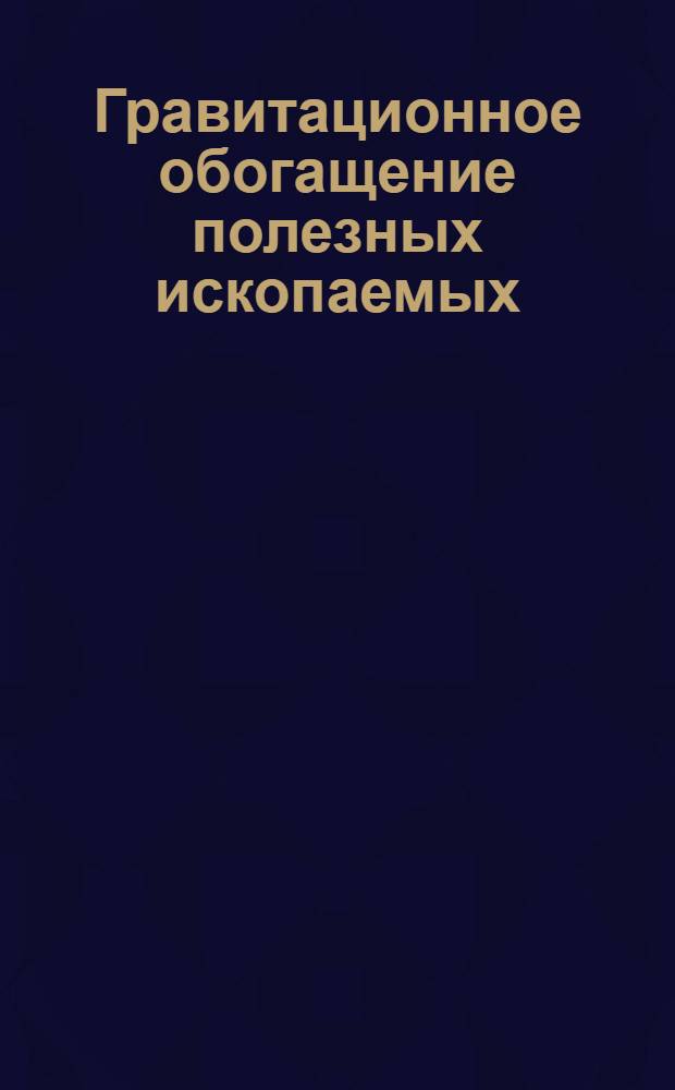 Гравитационное обогащение полезных ископаемых : учебное электронное издание для студентов высших учебных заведений по специальности 130405 "Обогащение полезных ископаемых"
