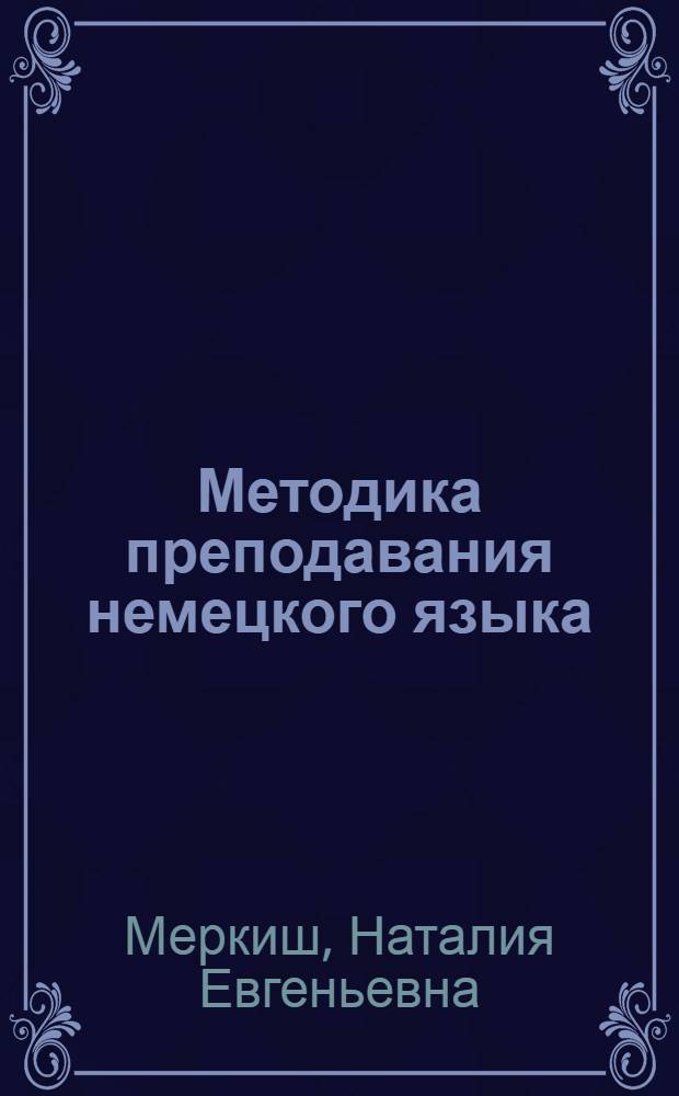 Методика преподавания немецкого языка : обучение фонетике, грамматике и лексике : тексты и задания : учебно-методическое пособие