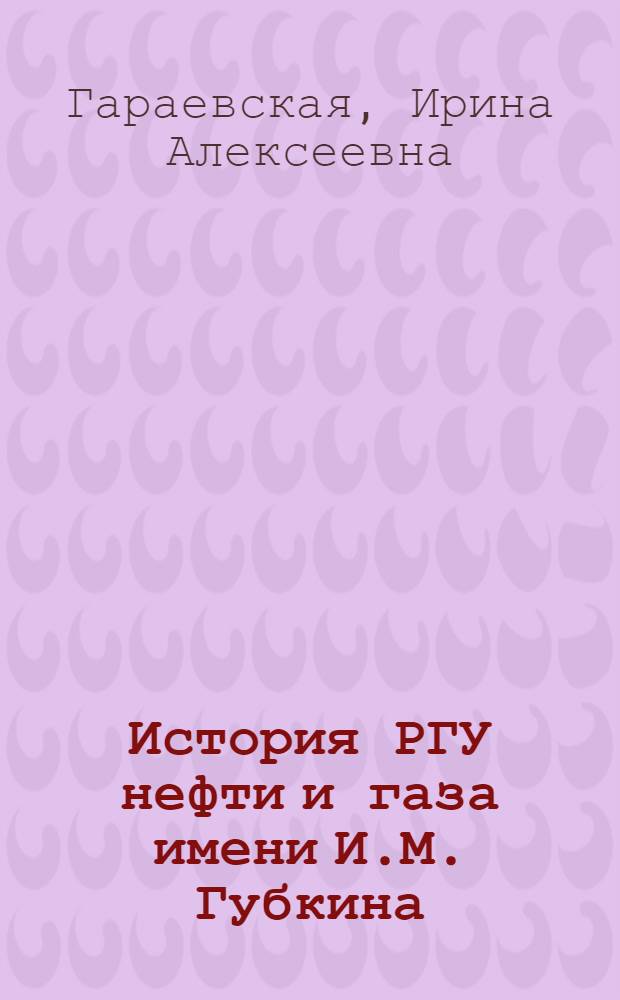 История РГУ нефти и газа имени И.М. Губкина : материал к лекции по курсу "Нефтегазовые технологии"