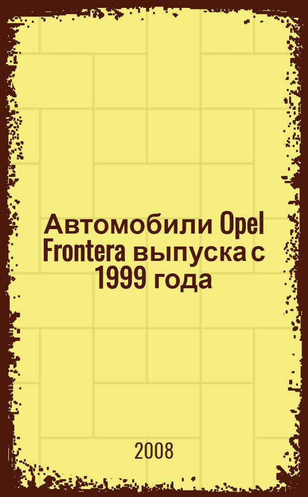 Автомобили Opel Frontera выпуска с 1999 года : бензиновые двигатели: 2.0; 2.2; 3.2 л : дизельные двигатели: 2.8 л : практическое руководство