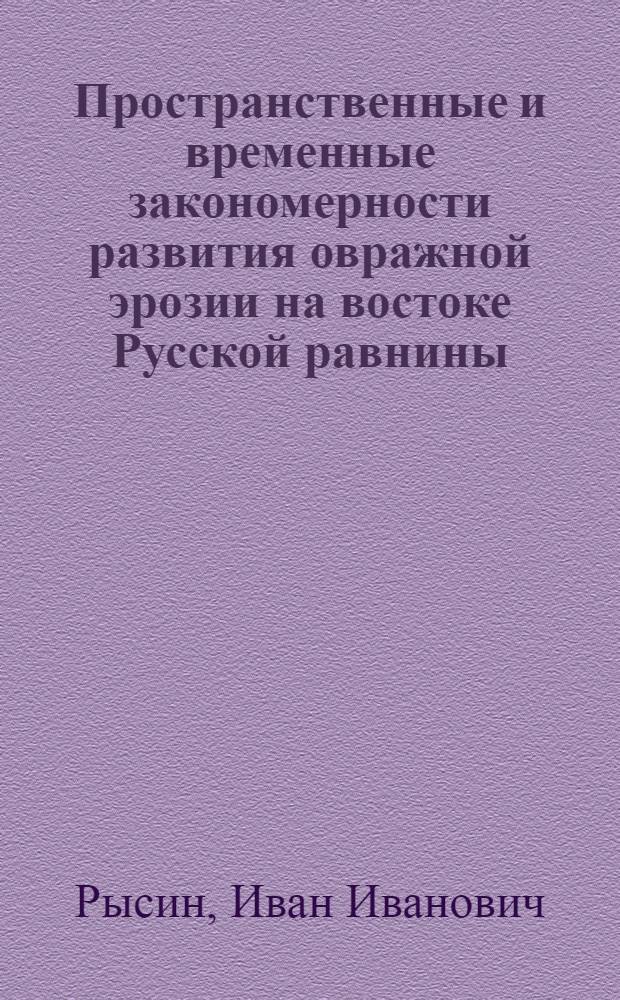 Пространственные и временные закономерности развития овражной эрозии на востоке Русской равнины : автореферат диссертации на соискание ученой степени д.г.н. : специальность 11.00.11 : специальность 11.00.04