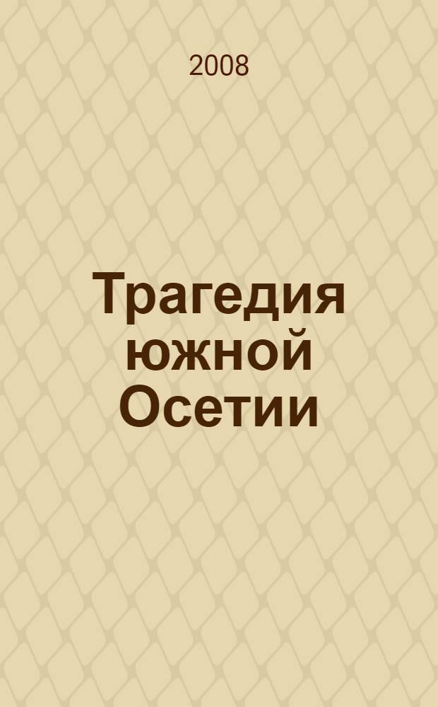 Трагедия южной Осетии : события августа 2008 года: факты, свидетельства геноцида, комментарии