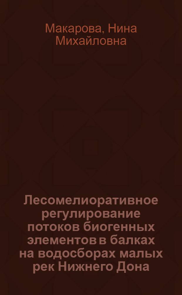 Лесомелиоративное регулирование потоков биогенных элементов в балках на водосборах малых рек Нижнего Дона : автореферат диссертации на соискание ученой степени к.с.-х.н. : специальность 11.00.11