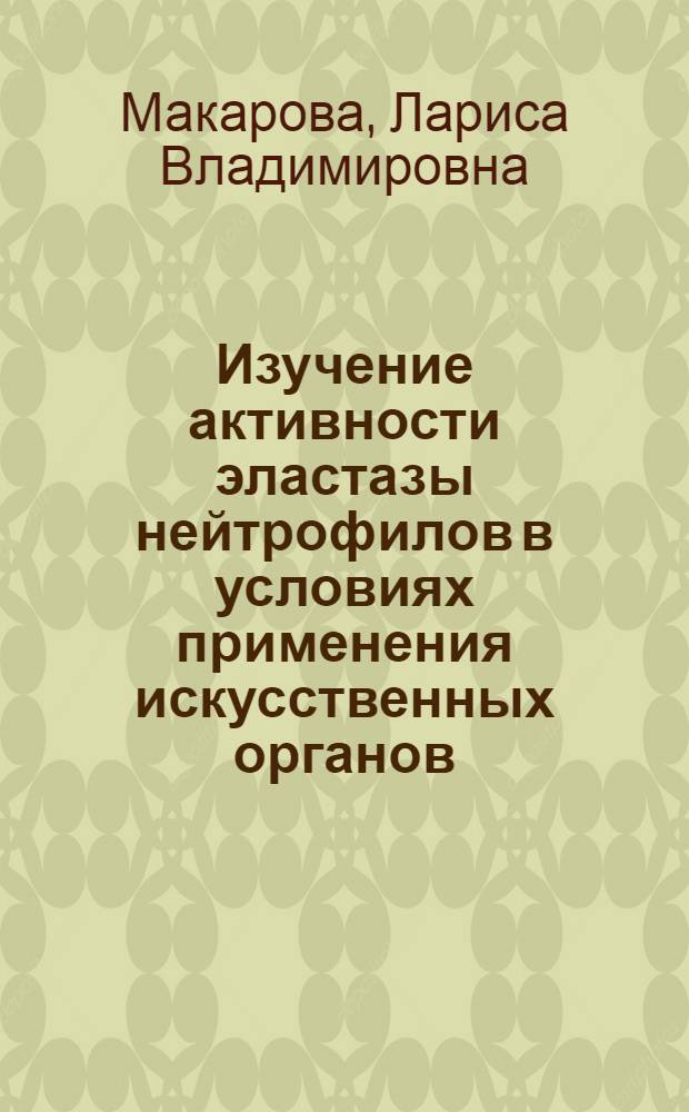 Изучение активности эластазы нейтрофилов в условиях применения искусственных органов : автореферат диссертации на соискание ученой степени к.б.н. : специальность 14.00.41