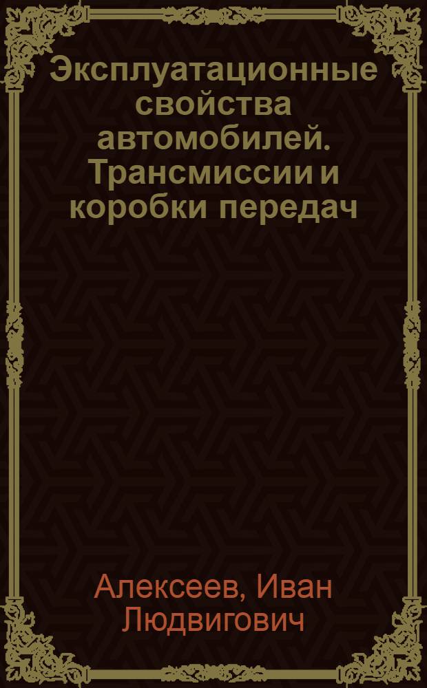Эксплуатационные свойства автомобилей. Трансмиссии и коробки передач : учебное пособие для студентов специальности 190601 "Автомобили и автомобильное хозяйство" и 190603 "Сервис и техническая эксплуатация транспортных машин и оборудования" (автомобильный транспорт)
