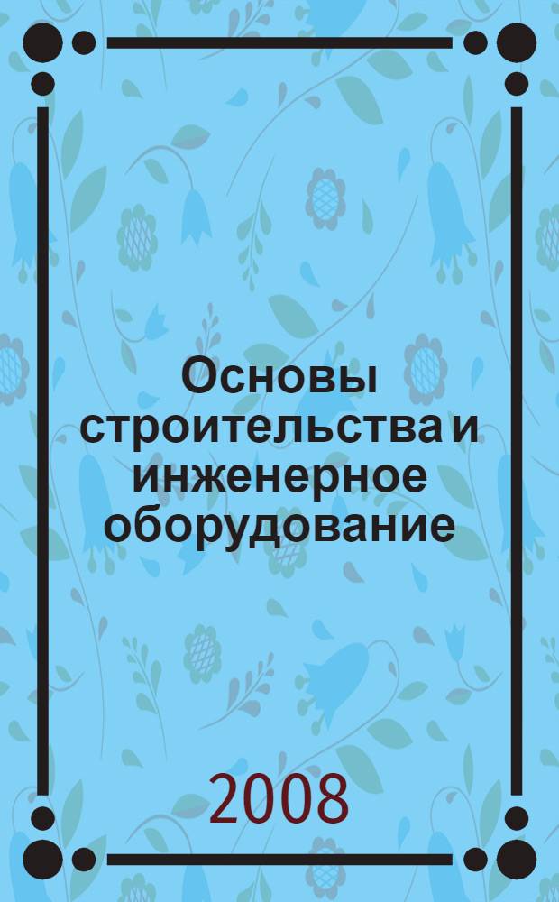 Основы строительства и инженерное оборудование : учебное пособие