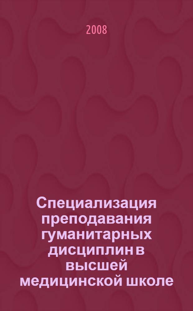 Специализация преподавания гуманитарных дисциплин в высшей медицинской школе : сборник материалов Всероссийской научно-методической электронной конференции (9-18 ноября 2007 г.)