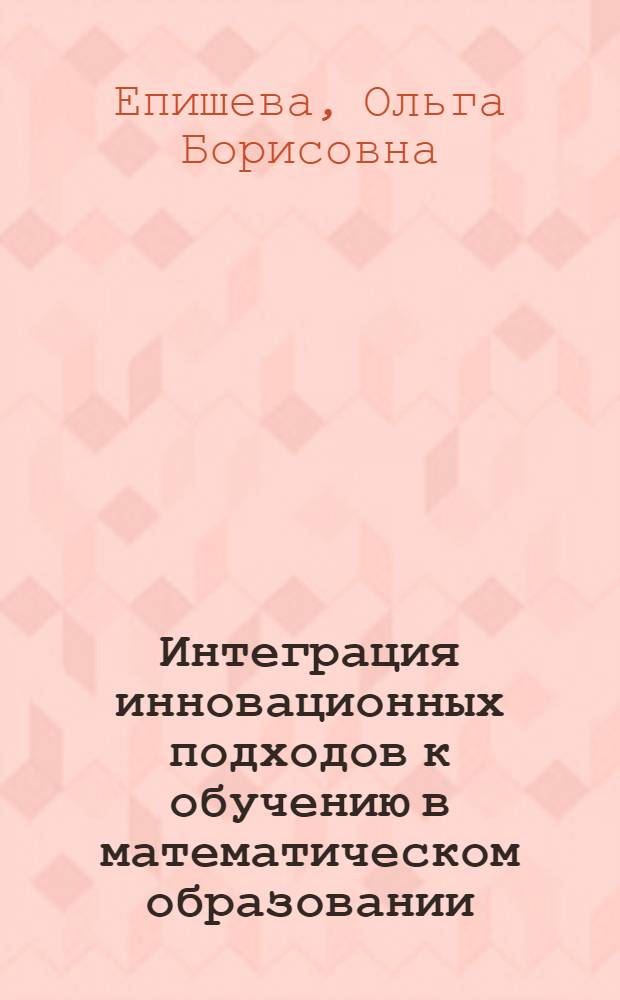 Интеграция инновационных подходов к обучению в математическом образовании: вопросы теории и практики : коллективная монография