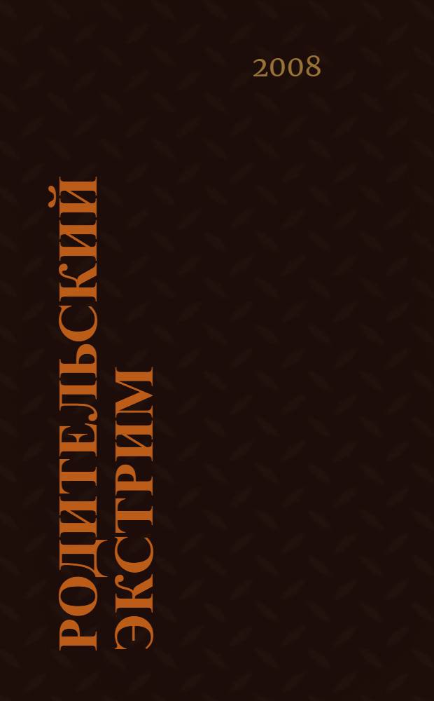 Родительский экстрим : практическое пособие для родителей, оказавшихся в "нестандартной" ситуации общения с детьми