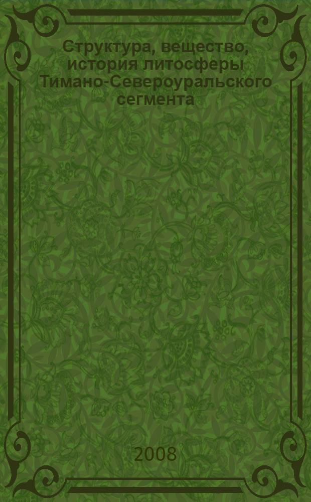 Структура, вещество, история литосферы Тимано-Североуральского сегмента : материалы 17-й научной конференции Института геологии Коми НЦ УрО РАН, 10-12 декабря 2008 г