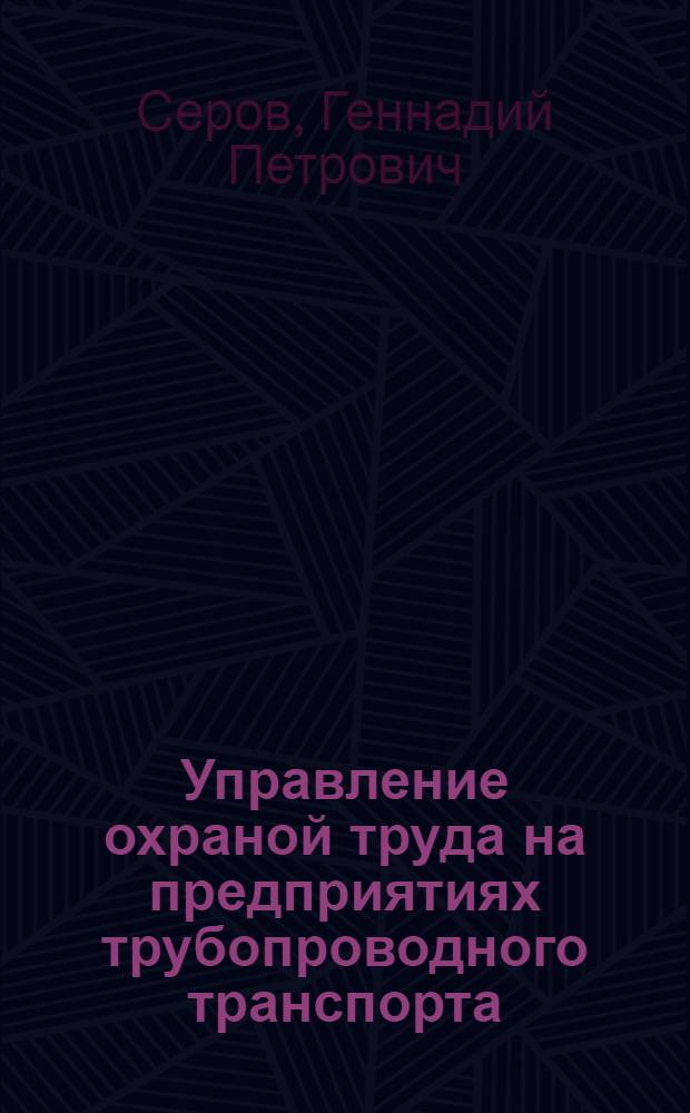 Управление охраной труда на предприятиях трубопроводного транспорта : руководство для разработчиков и внутренних аудиторов системы управления охраной труда