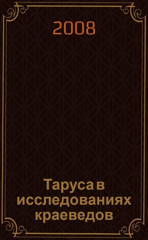 Таруса в исследованиях краеведов : сборник докладов, сообщений, тезисов 2-й конференции "Проблемы археологии, истории, культуры и природы Тарусского края", посвященной 60-летию освобождения Тарусы от немецкой оккупации, Таруса, 20-21 декабря 2001 г