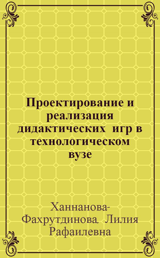 Проектирование и реализация дидактических игр в технологическом вузе : учебное пособие для студентов высших учебных заведений, обучающихся по направлению подготовки дипломированных специалистов 260900 (по специальности 260901, 260902)