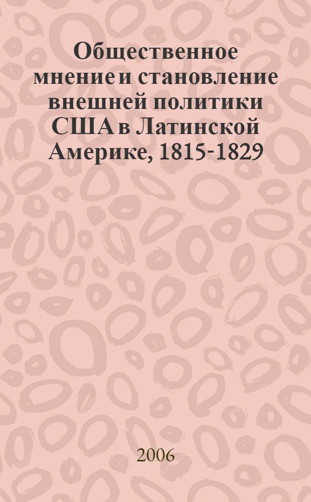 Общественное мнение и становление внешней политики США в Латинской Америке, 1815-1829 : автореф. дис. на соиск. учен. степ. канд. ист. наук : специальность 07.00.03 <всеобщая история>