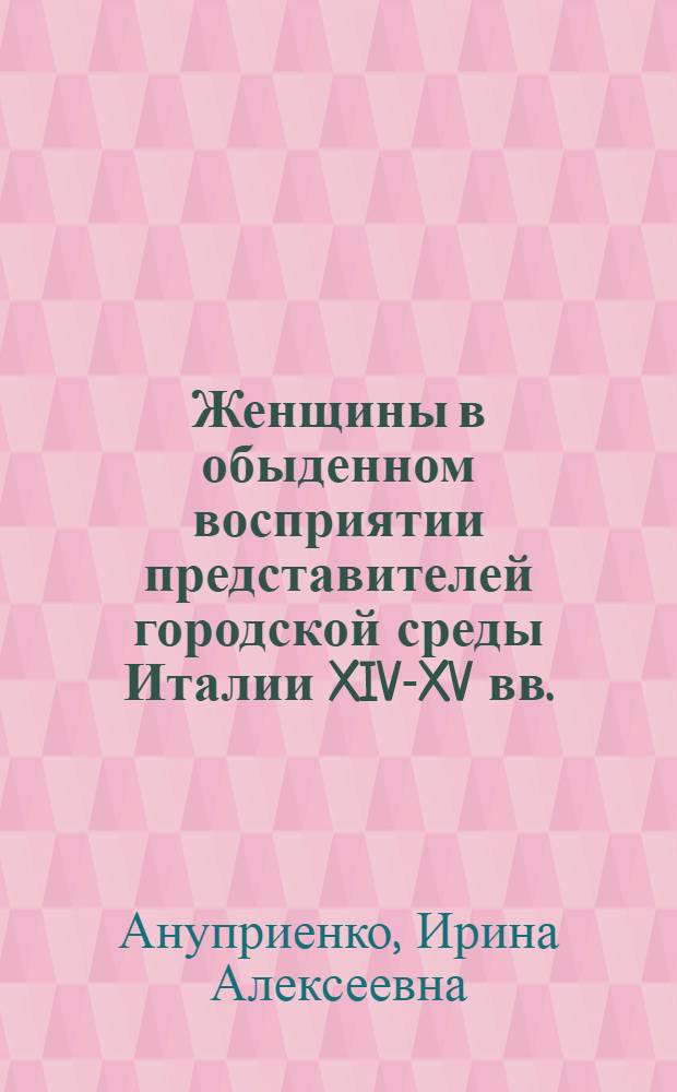 Женщины в обыденном восприятии представителей городской среды Италии XIV-XV вв. : автореф. дис. на соиск. учен. степ. канд. ист. наук : специальность 07.00.03 <всеобщая история>