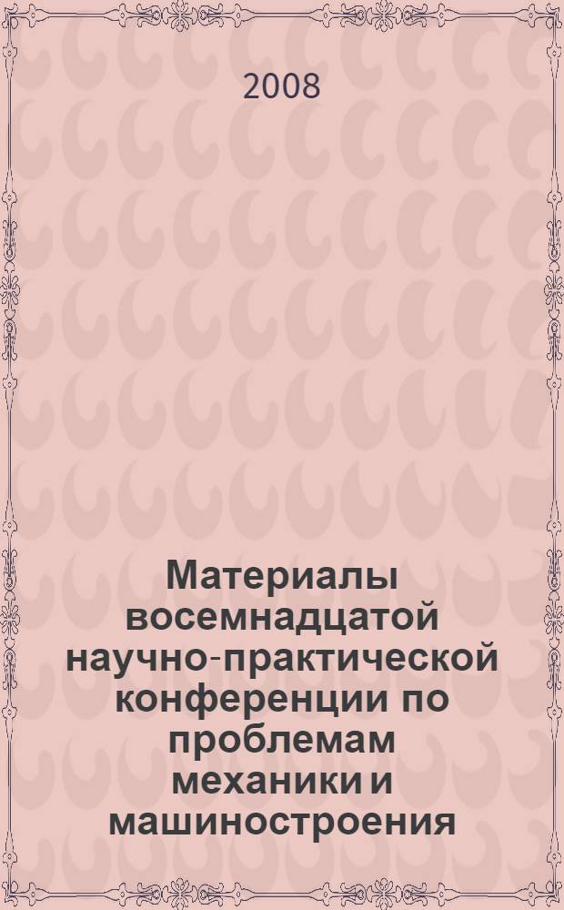 Материалы восемнадцатой научно-практической конференции по проблемам механики и машиностроения