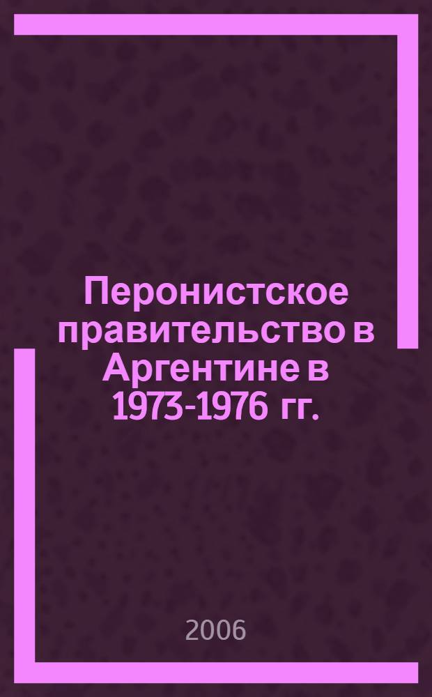 Перонистское правительство в Аргентине в 1973-1976 гг.: политический курс и причины падения : автореф. дис. на соиск. учен. степ. канд. ист. наук : специальность 07.00.03 <всеобщая история>