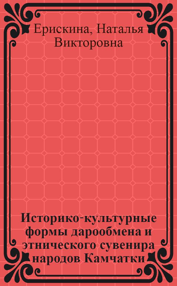Историко-культурные формы дарообмена и этнического сувенира народов Камчатки : автореф. дис. на соиск. учен. степ. канд. ист. наук : специальность 24.00.01 <теория и история культуры>