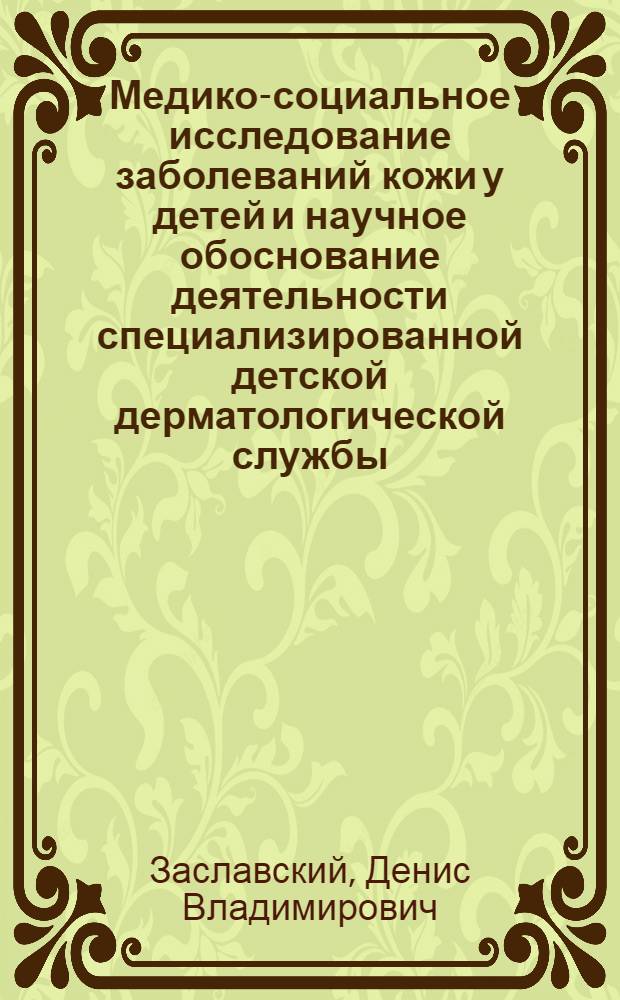 Медико-социальное исследование заболеваний кожи у детей и научное обоснование деятельности специализированной детской дерматологической службы : автореферат диссертации на соискание ученой степени к.м.н. : специальность 14.00.33 : специальность 14.00.11