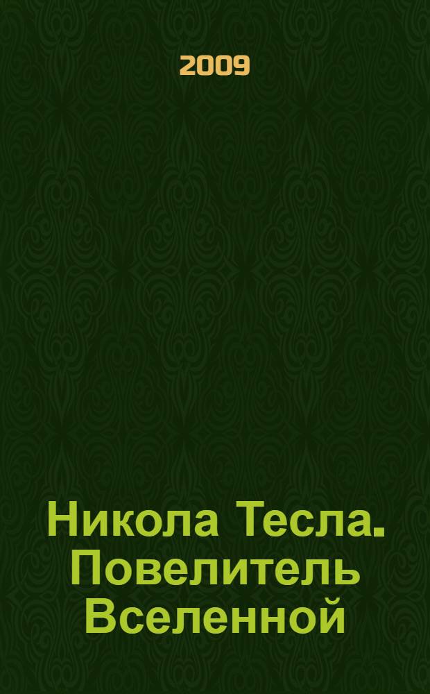 Никола Тесла. Повелитель Вселенной : жизнь и деятельность