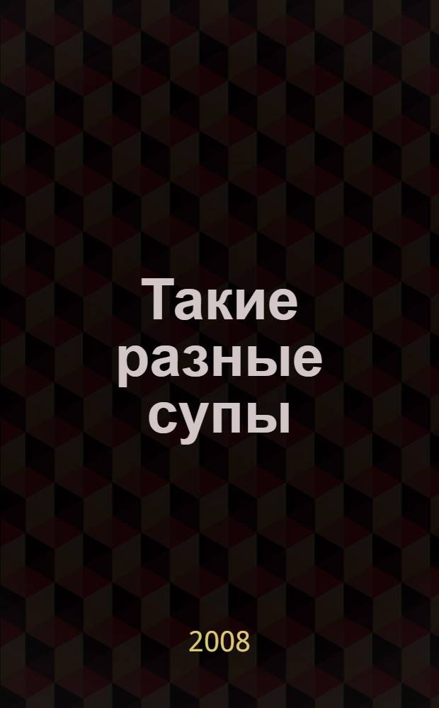 Такие разные супы : 450 лучших рецептов
