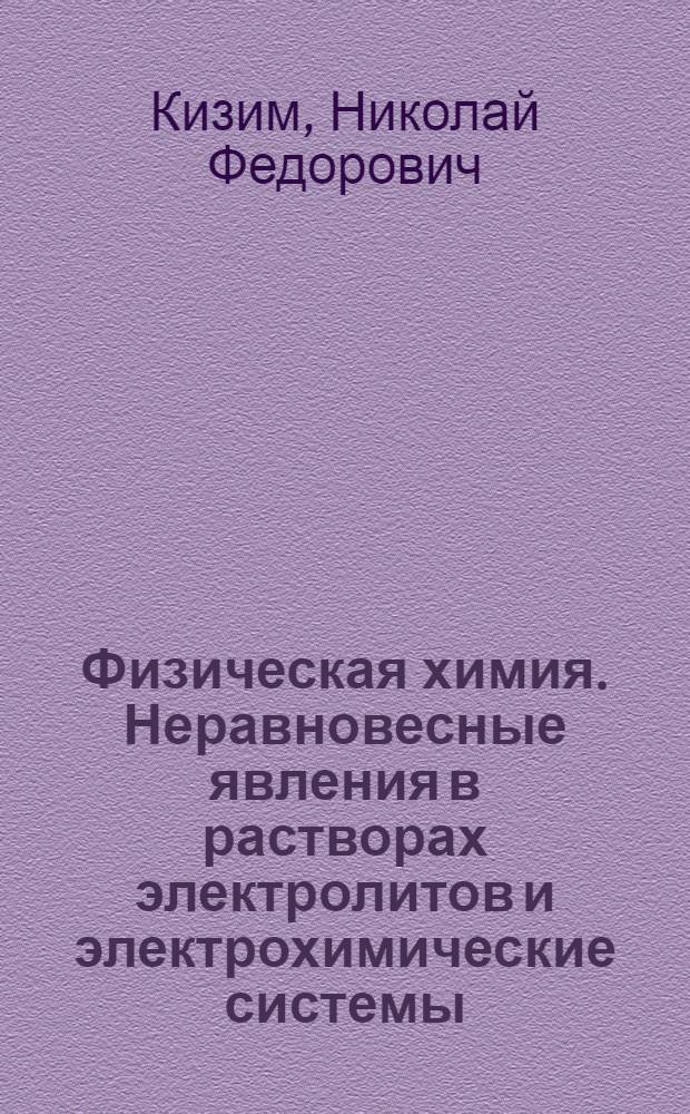Физическая химия. Неравновесные явления в растворах электролитов и электрохимические системы : учебное пособие для студентов высших учебных заведений, обучающихся по направлениям и специальностям в области химической технологии