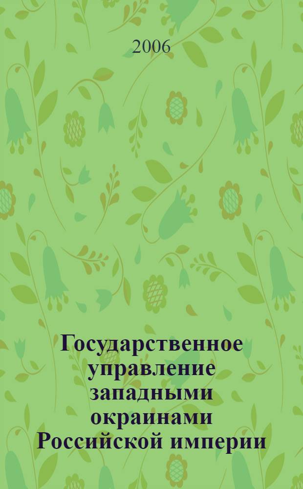 Государственное управление западными окраинами Российской империи (1905-февраль 1917 г.) : автореф. дис. на соиск. учен. степ. д-ра ист. наук : специальность 07.00.02 <отечественная история>