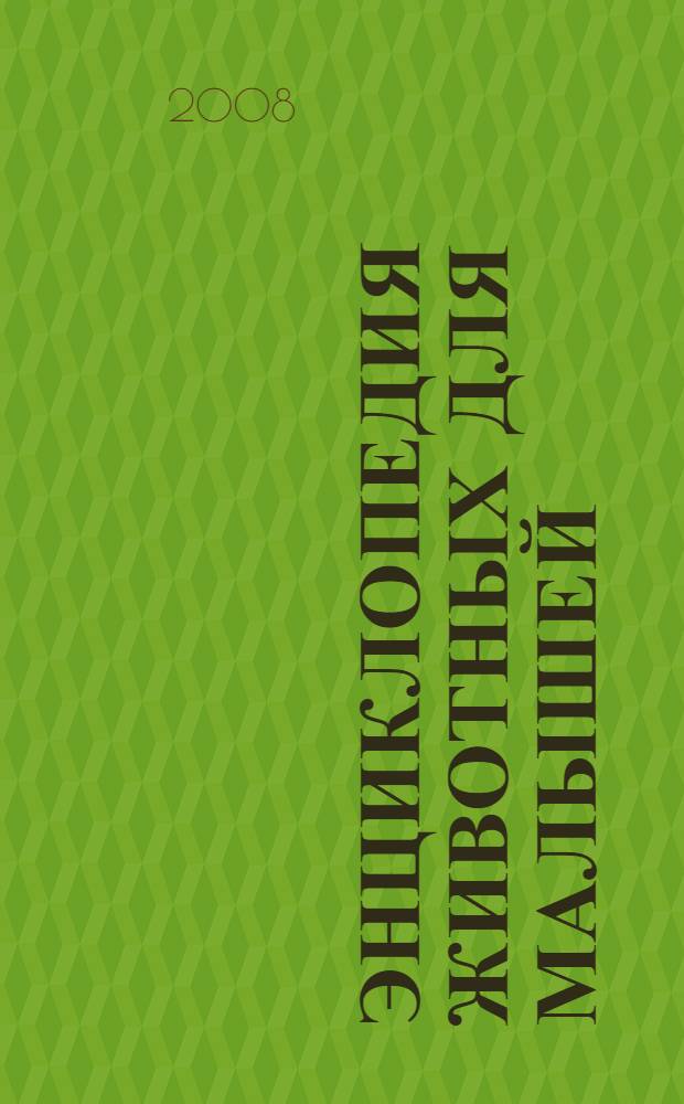 Энциклопедия животных для малышей : увлекательные рассказы о самых удивительных обитателях нашей планеты : для чтения взрослыми детям