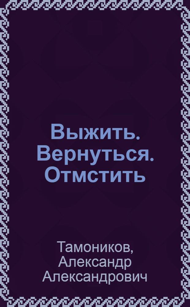 Выжить. Вернуться. Отмстить : роман