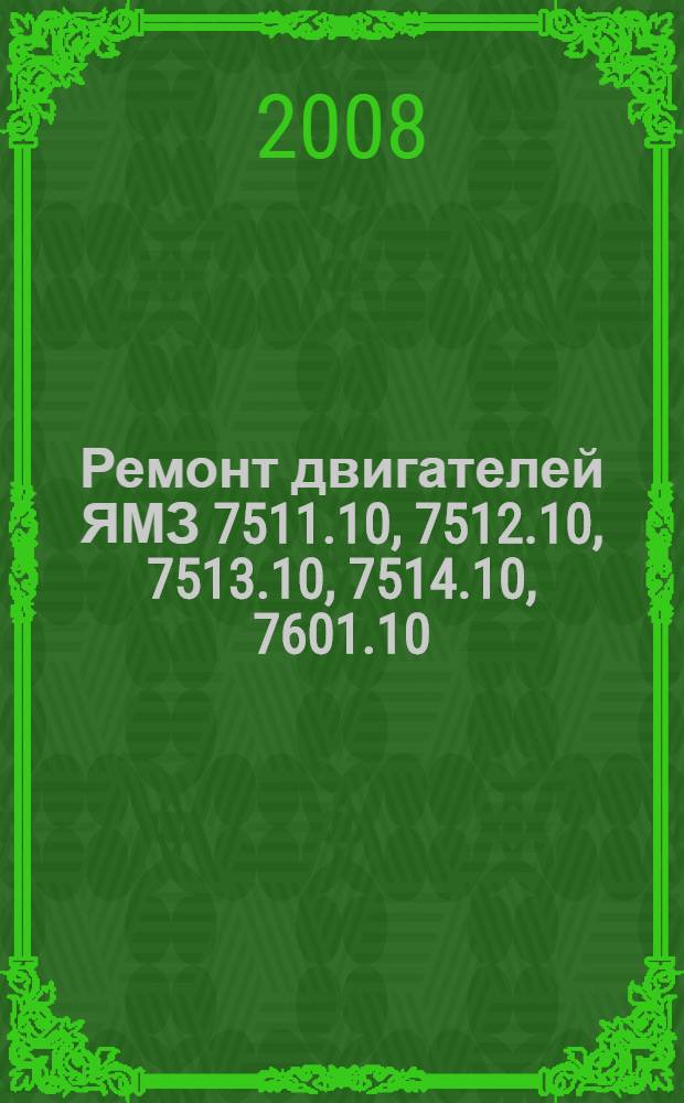 Ремонт двигателей ЯМЗ 7511.10, 7512.10, 7513.10, 7514.10, 7601.10 : ЕВРО-2 : ремонт, конструкция, принцип действия : практическое руководство