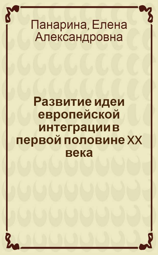 Развитие идеи европейской интеграции в первой половине XX века : автореф. дис. на соиск. учен. степ. канд. ист. наук : специальность 07.00.03 <всеобщая история>